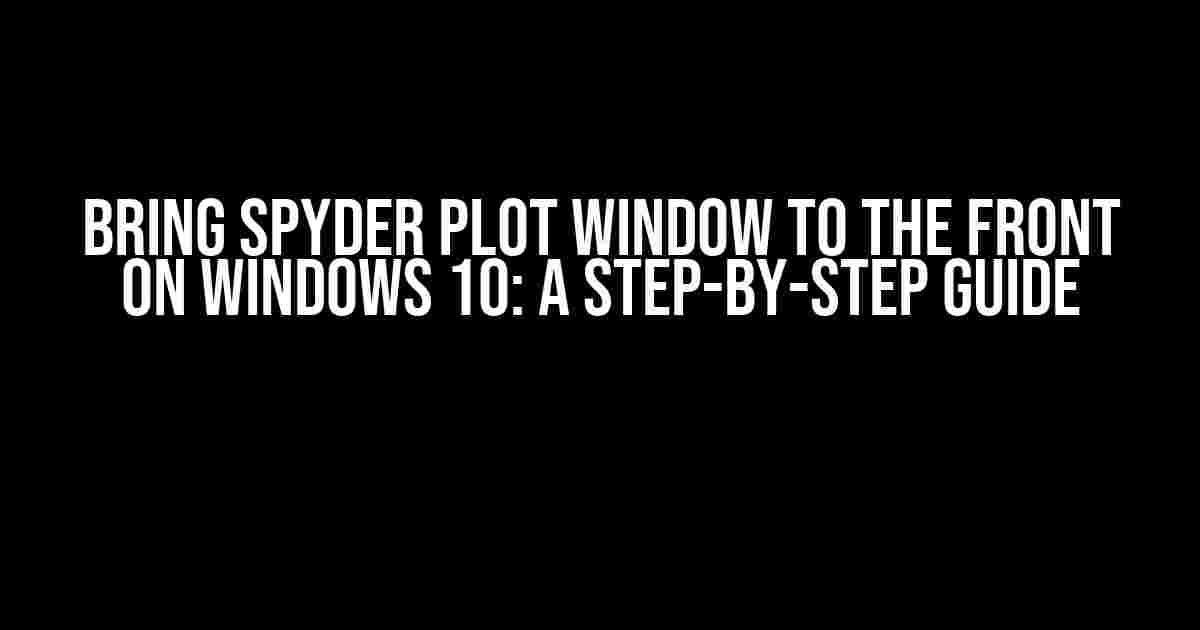 Bring Spyder Plot Window to the Front on Windows 10: A Step-by-Step Guide