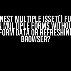 How to Nest Multiple isset() Functions Based on Multiple Forms Without Losing Any Form Data or Refreshing the Browser?