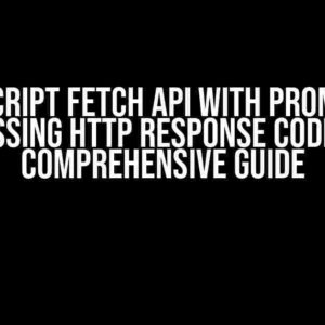 Javascript Fetch API with Promises – Passing HTTP Response Code: A Comprehensive Guide