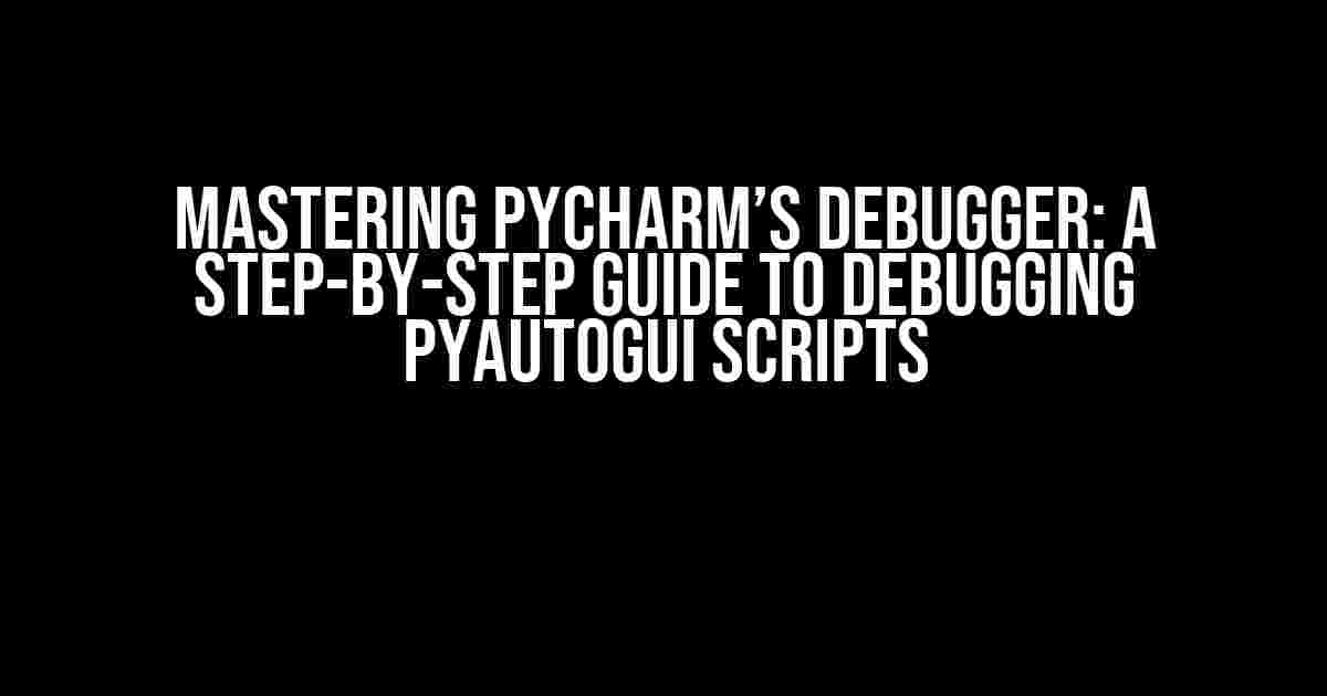 Mastering PyCharm’s Debugger: A Step-by-Step Guide to Debugging PyAutoGUI Scripts