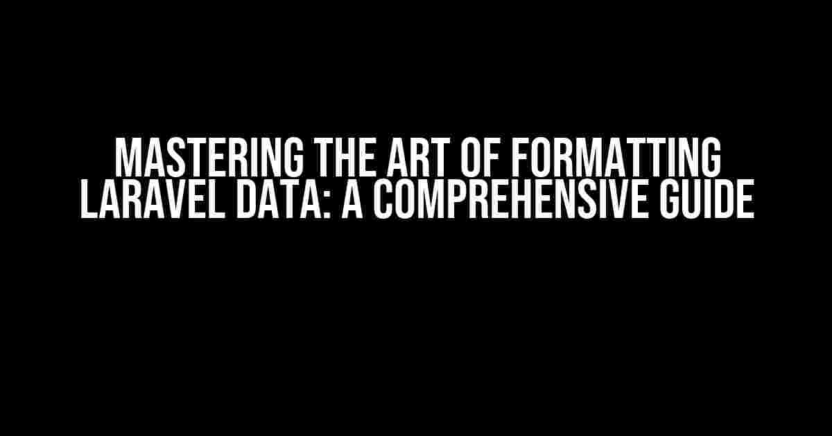 Mastering the Art of Formatting Laravel Data: A Comprehensive Guide