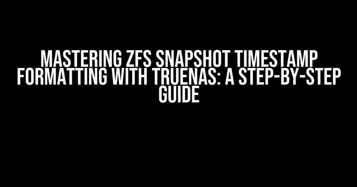 Mastering ZFS Snapshot Timestamp Formatting with TrueNAS: A Step-by-Step Guide