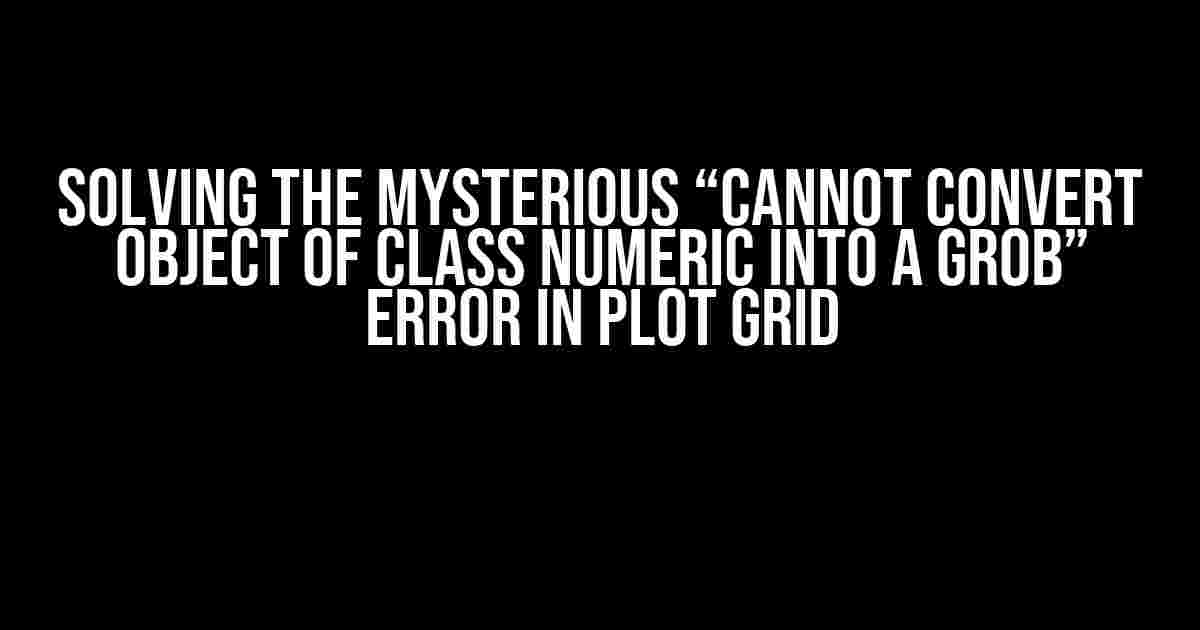 Solving the Mysterious “Cannot Convert Object of Class Numeric into a Grob” Error in Plot Grid