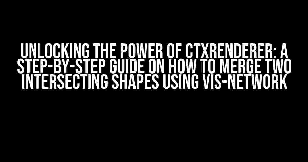 Unlocking the Power of ctxRenderer: A Step-by-Step Guide on How to Merge Two Intersecting Shapes using vis-network