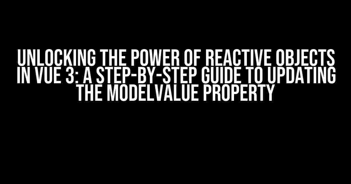 Unlocking the Power of Reactive Objects in Vue 3: A Step-by-Step Guide to Updating the modelValue Property