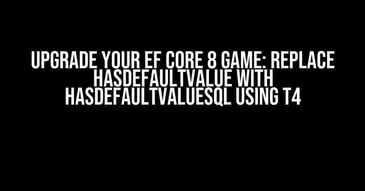 Upgrade Your EF Core 8 Game: Replace HasDefaultValue with HasDefaultValueSql using T4