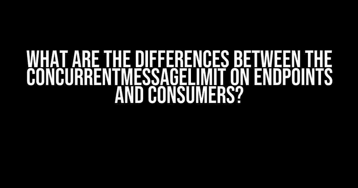 What are the differences between the ConcurrentMessageLimit on endpoints and consumers?